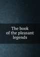 The book of the pleasant legends, 