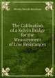 The Calibration of a Kelvin Bridge for the Measurement of Low Resistances, Wesley Merritt Ketchum 