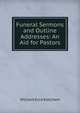 Funeral Sermons and Outline Addresses: An Aid for Pastors, William Ezra Ketcham 