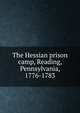 The Hessian prison camp, Reading, Pennsylvania, 1776-1783, 