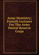 Army Dentistry; Forsyth Lectures For The Army Dental Reserve Corps, 