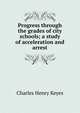Progress through the grades of city schools; a study of acceleration and arrest, Charles Henry Keyes 