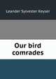 Our bird comrades, Leander Sylvester Keyser 