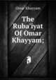 The Ruba'iyat Of Omar Khayyam;, Khayyam Omar 
