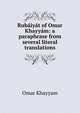 Rubaiyat of Omar Khayyam: a paraphrase from several literal translations, Khayyam Omar 