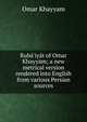 Rub?'iy?t of Omar Khayy?m; a new metrical version rendered into English from various Persian sources, Khayyam Omar 