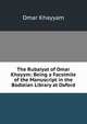 The Rubaiyat of Omar Khayym: Being a Facsimile of the Manuscript in the Bodleian Library at Oxford, Khayyam Omar 