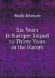 Six Years in Europe: Sequel to Thirty Years in the Harem, Malik-Khanam 