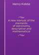A new manual of the elements of astronomy, descriptive and mathematical, Henry Kiddle 