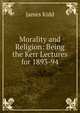 Morality and Religion: Being the Kerr Lectures for 1893-94, James Kidd 