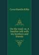 On the road; or, A familiar talk with my brothers and friends, Cyrus Hamlin Kilby 