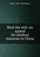 Heal the sick: an appeal for medical missions in China, Omar L. 1867-1920 Kilborn 