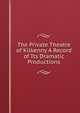 The Private Theatre of Kilkenny A Record of Its Dramatic Productions., 
