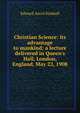 Christian Science: its advantage to mankind; a lecture delivered in Queen's Hall, London, England, May 22, 1908, Edward Ancel Kimball 