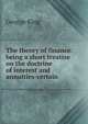 The theory of finance: being a short treatise on the doctrine of interest and annuities-certain, George King 