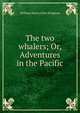 The two whalers; Or, Adventures in the Pacific, Kingston William Henry 