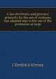 A law dictionary and glossary: primarily for the use of students, but adapted also to the use of the profession at large, J Kendrick Kinney 
