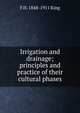 Irrigation and drainage; principles and practice of their cultural phases, F H. 1848-1911 King 