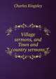 Village sermons, and Town and country sermons, Charles Kingsley 