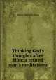 Thinking God's thoughts after Him; a retired man's meditations, Henry Melville King 