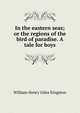 In the eastern seas; or the regions of the bird of paradise. A tale for boys, Kingston William Henry 
