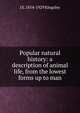 Popular natural history: a description of animal life, from the lowest forms up to man, J S. 1854-1929 Kingsley 