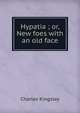 Hypatia ; or, New foes with an old face, Charles Kingsley 
