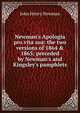 Newman's Apologia pro vita sua: the two versions of 1864 & 1865; preceded by Newman's and Kingsley's pamphlets, Newman, John Henry, 1801-1890 
