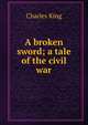 A broken sword; a tale of the civil war, King, Charles 