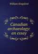 Canadian archaeology: an essay, William Kingsford 