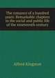 The romance of a hundred years: Remarkable chapters in the social and public life of the nineteenth century, Alfred Kingston 