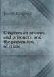 Chapters on prisons and prisoners, and the prevention of crime, Joseph Kingsmill 