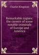 Remarkable rogues: the careers of some notable criminals of Europe and America, Charles Kingston 