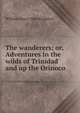 The wanderers; or, Adventures in the wilds of Trinidad and up the Orinoco, Kingston William Henry 