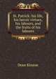 St. Patrick: his life, his heroic virtues, his labours, and the fruits of his labours, Dean Kinane 