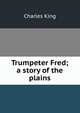 Trumpeter Fred; a story of the plains, King, Charles 