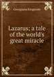 Lazarus; a tale of the world's great miracle, Georgiana Kingscote 