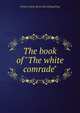 The book of "The white comrade", Frances Nash. [from old catalog] King 