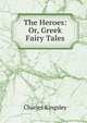 The Heroes: Or, Greek Fairy Tales, Charles Kingsley 