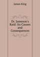 Dr. Jameson's Raid: Its Causes and Consequences, James King 
