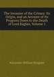The Invasion of the Crimea: Its Origin, and an Account of Its Progress Down to the Death of Lord Raglan, Volume 1, Alexander William Kinglake 