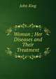 Woman ; Her Diseases and Their Treatment, John King 