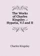 The Works of Charles Kingsley .: Hypatia, V.I and II, Charles Kingsley 