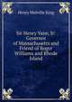 Sir Henry Vane, Jr: Governor of Massachusetts and Friend of Roger Williams and Rhode Island, Henry Melville King 