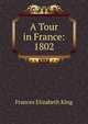 A Tour in France: 1802, Frances Elizabeth King 
