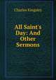 All Saint's Day: And Other Sermons, Charles Kingsley 