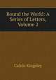 Round the World: A Series of Letters, Volume 2, Calvin Kingsley 