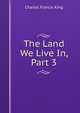 The Land We Live In, Part 3, Charles Francis King 