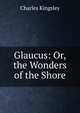 Glaucus: Or, the Wonders of the Shore, Charles Kingsley 