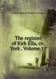 The register of Kirk Ella, co. York . Volume 11, Wilson-Barkworth Arthur Bromby 